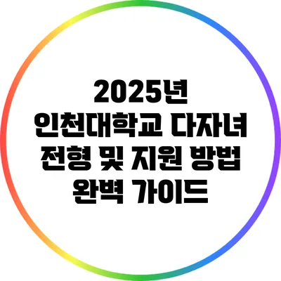 2025년 인천대학교 다자녀 전형 및 지원 방법 완벽 가이드