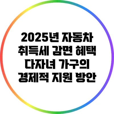 2025년 자동차 취득세 감면 혜택: 다자녀 가구의 경제적 지원 방안