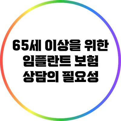 65세 이상을 위한 임플란트 보험 상담의 필요성