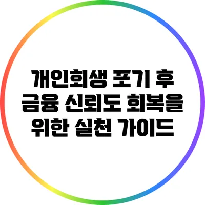 개인회생 포기 후 금융 신뢰도 회복을 위한 실천 가이드