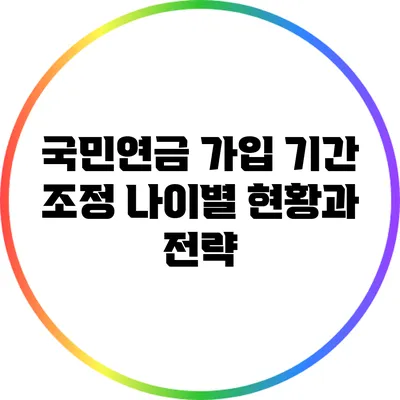 국민연금 가입 기간 조정: 나이별 현황과 전략