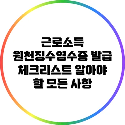 근로소득 원천징수영수증 발급 체크리스트: 알아야 할 모든 사항