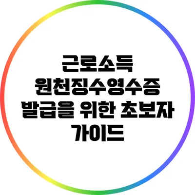근로소득 원천징수영수증 발급을 위한 초보자 가이드
