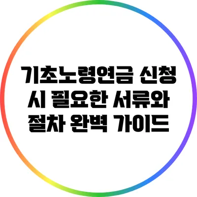 기초노령연금 신청 시 필요한 서류와 절차 완벽 가이드