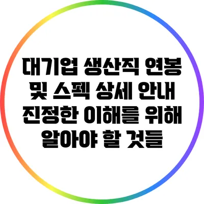대기업 생산직 연봉 및 스펙 상세 안내: 진정한 이해를 위해 알아야 할 것들