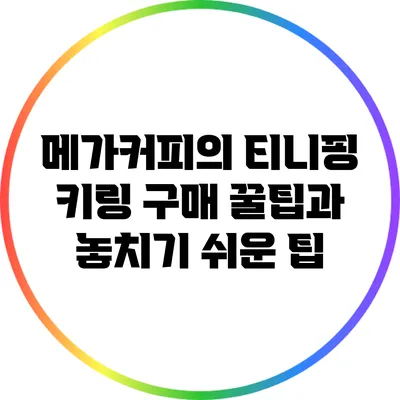 메가커피의 티니핑 키링 구매 꿀팁과 놓치기 쉬운 팁