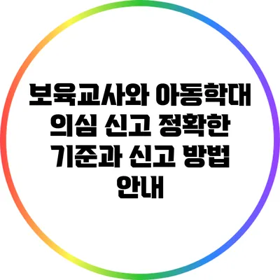 보육교사와 아동학대 의심 신고: 정확한 기준과 신고 방법 안내