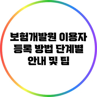 보험개발원 이용자 등록 방법: 단계별 안내 및 팁