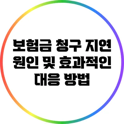 보험금 청구 지연 원인 및 효과적인 대응 방법
