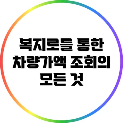 복지로를 통한 차량가액 조회의 모든 것