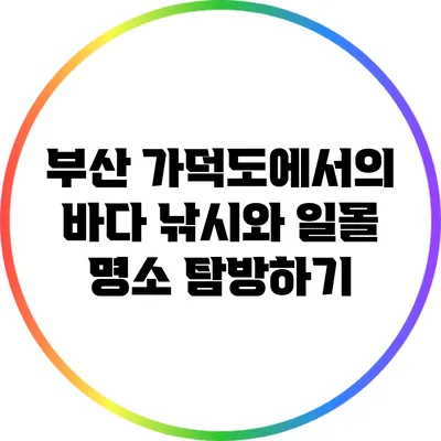 부산 가덕도에서의 바다 낚시와 일몰 명소 탐방하기