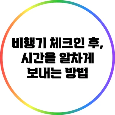 비행기 체크인 후, 시간을 알차게 보내는 방법