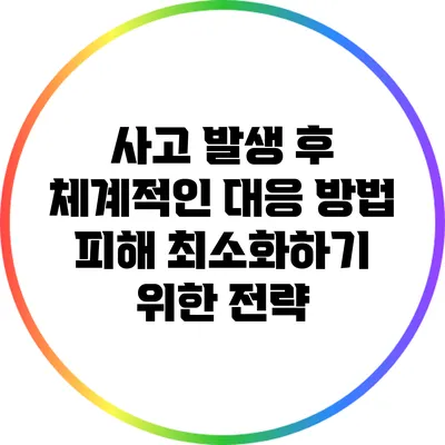 사고 발생 후 체계적인 대응 방법: 피해 최소화하기 위한 전략