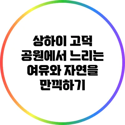 상하이 고덕 공원에서 느리는 여유와 자연을 만끽하기