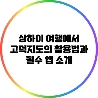 상하이 여행에서 고덕지도의 활용법과 필수 앱 소개
