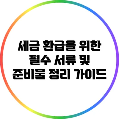 세금 환급을 위한 필수 서류 및 준비물 정리 가이드