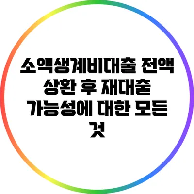 소액생계비대출 전액 상환 후 재대출 가능성에 대한 모든 것
