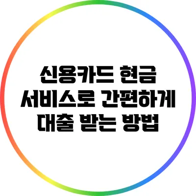 신용카드 현금 서비스로 간편하게 대출 받는 방법