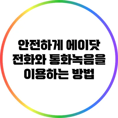 안전하게 에이닷 전화와 통화녹음을 이용하는 방법