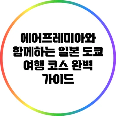 에어프레미아와 함께하는 일본 도쿄 여행 코스 완벽 가이드