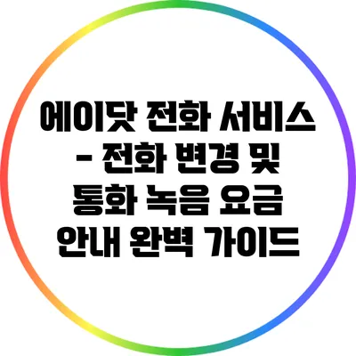 에이닷 전화 서비스 - 전화 변경 및 통화 녹음 요금 안내 완벽 가이드