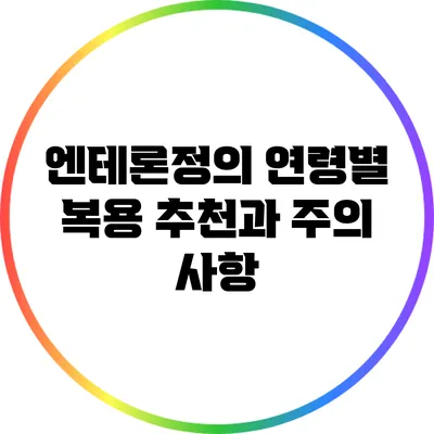 엔테론정의 연령별 복용 추천과 주의 사항