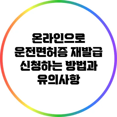 온라인으로 운전면허증 재발급 신청하는 방법과 유의사항