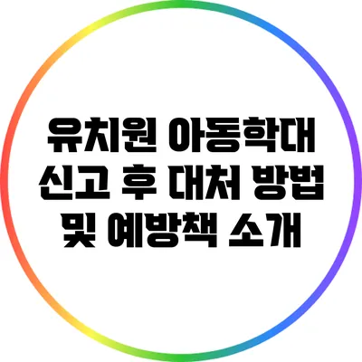 유치원 아동학대 신고 후 대처 방법 및 예방책 소개