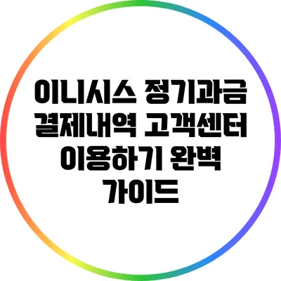 이니시스 정기과금 결제내역 고객센터 이용하기 완벽 가이드