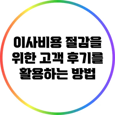 이사비용 절감을 위한 고객 후기를 활용하는 방법