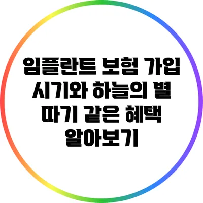 임플란트 보험 가입 시기와 하늘의 별 따기 같은 혜택 알아보기