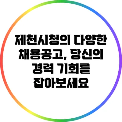 제천시청의 다양한 채용공고, 당신의 경력 기회를 잡아보세요