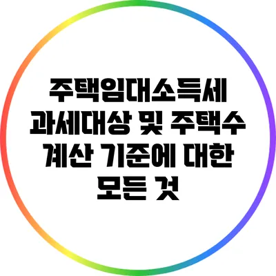 주택임대소득세 과세대상 및 주택수 계산 기준에 대한 모든 것