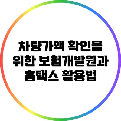 차량가액 확인을 위한 보험개발원과 홈택스 활용법