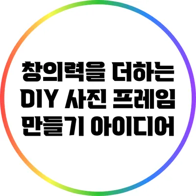 창의력을 더하는 DIY 사진 프레임 만들기 아이디어