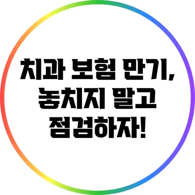 치과 보험 만기, 놓치지 말고 점검하자!
