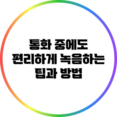 통화 중에도 편리하게 녹음하는 팁과 방법