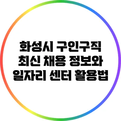화성시 구인구직: 최신 채용 정보와 일자리 센터 활용법