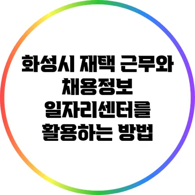 화성시 재택 근무와 채용정보: 일자리센터를 활용하는 방법