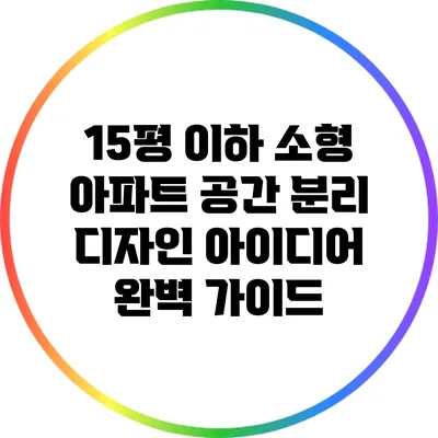 15평 이하 소형 아파트 공간 분리 디자인 아이디어 완벽 가이드