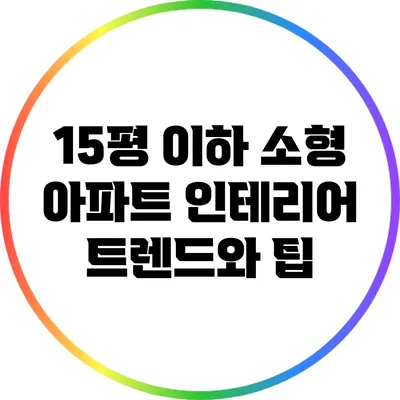 15평 이하 소형 아파트 인테리어 트렌드와 팁