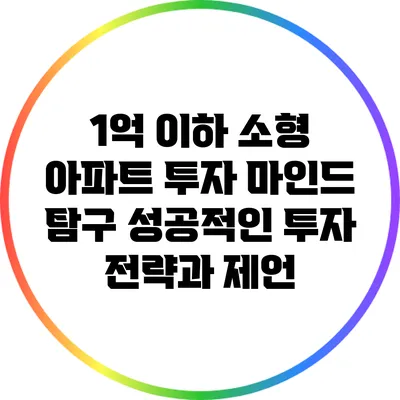 1억 이하 소형 아파트 투자 마인드 탐구: 성공적인 투자 전략과 제언