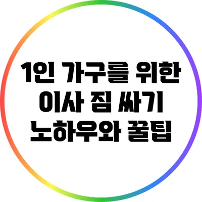 1인 가구를 위한 이사 짐 싸기 노하우와 꿀팁