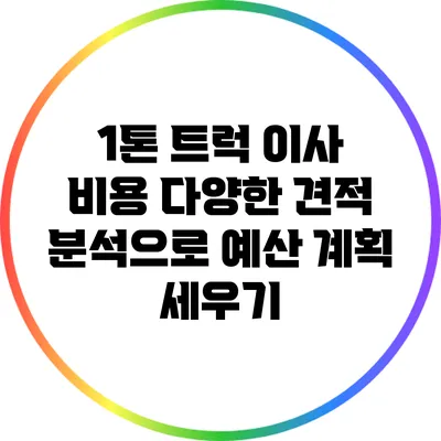 1톤 트럭 이사 비용: 다양한 견적 분석으로 예산 계획 세우기