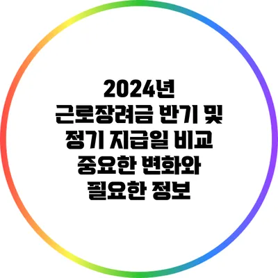 2024년 근로장려금 반기 및 정기 지급일 비교: 중요한 변화와 필요한 정보