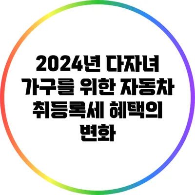 2024년 다자녀 가구를 위한 자동차 취등록세 혜택의 변화