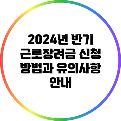 2024년 반기 근로장려금 신청 방법과 유의사항 안내