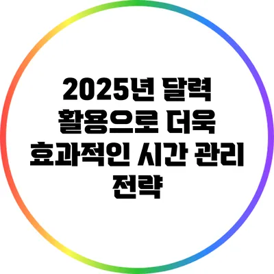 2025년 달력 활용으로 더욱 효과적인 시간 관리 전략