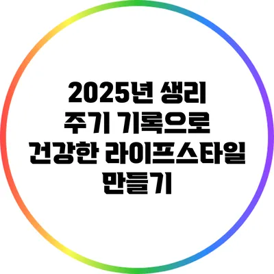 2025년 생리 주기 기록으로 건강한 라이프스타일 만들기