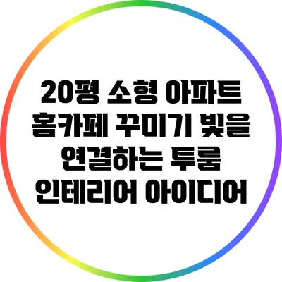 20평 소형 아파트 홈카페 꾸미기: 빛을 연결하는 투룸 인테리어 아이디어